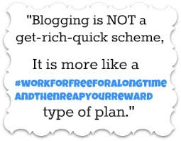 Blogging is not a get rich quick scheme.