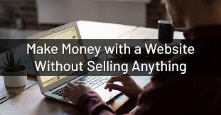 How To Make Money From A Website Without Selling Anything?